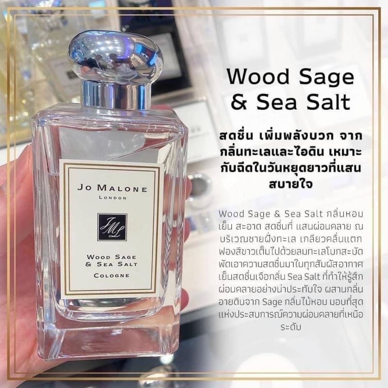 Jo Malone London Wood Sage & Sea Salt Cologne 100 ml. โคโลญจน์กลิ่นหอมผ่อนคลายที่ใช้ง่ายแต่มีเสน่ห์ ให้คนรอบข้างรู้สึกสบายๆไม่สปอร์ตมาก ชิลล์ๆ ราวกับได้หลีกหนีจากความวุ่นวายมารับความสดชื่นจากไอทะเล และใบเสจอันสดชื่นและผ่อนคลาย